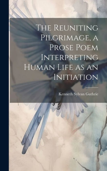 The Reuniting Pilgrimage, A Prose Poem Interpreting Human Life As An Initiation