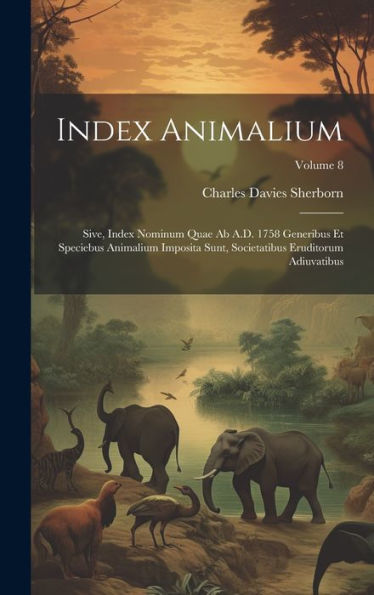 Index Animalium; Sive, Index Nominum Quae Ab A.D. 1758 Generibus Et Speciebus Animalium Imposita Sunt, Societatibus Eruditorum Adiuvatibus; Volume 8 (Latin Edition)