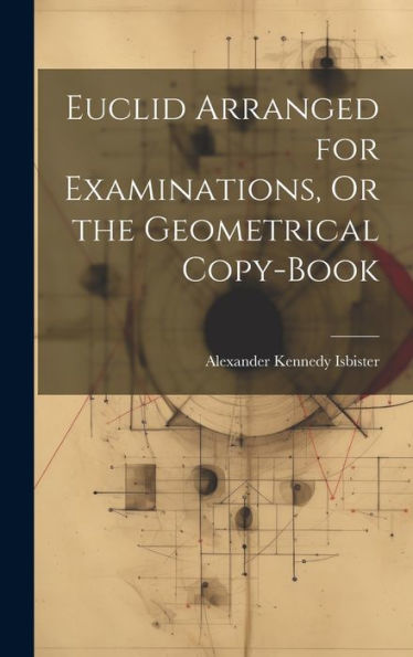 Euclid Arranged For Examinations, Or The Geometrical Copy-Book