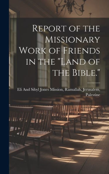 Report Of The Missionary Work Of Friends In The "Land Of The Bible."