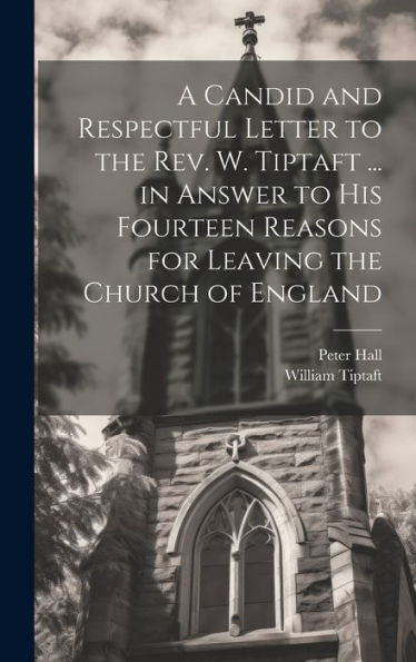 A Candid And Respectful Letter To The Rev. W. Tiptaft ... In Answer To His Fourteen Reasons For Leaving The Church Of England