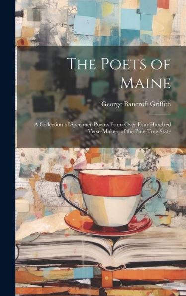 The Poets Of Maine: A Collection Of Specimen Poems From Over Four Hundred Verse-Makers Of The Pine-Tree State
