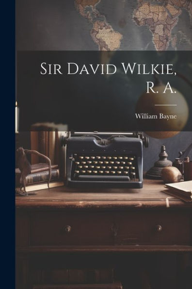 Sir David Wilkie, R. A.