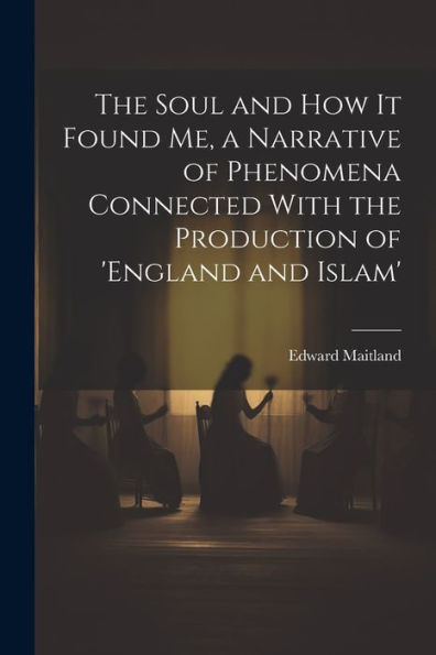 The Soul And How It Found Me, A Narrative Of Phenomena Connected With The Production Of 'England And Islam'