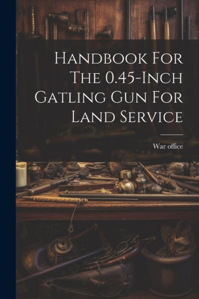 Handbook For The 0.45-Inch Gatling Gun For Land Service