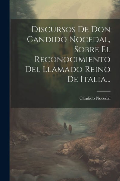 Discursos De Don Candido Nocedal, Sobre El Reconocimiento Del Llamado Reino De Italia... (Spanish Edition)