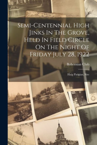 Semi-Centennial High Jinks In The Grove, Held In Field Circle On The Night Of Friday July 28, 1922: Haig Patigian, Sire