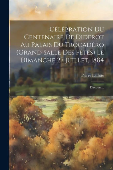 Célébration Du Centenaire De Diderot Au Palais Du Trocadéro (Grand Salle Des Fêtes) Le Dimanche 27 Juillet, 1884: Discours... (French Edition)