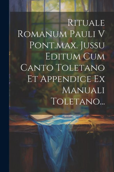 Rituale Romanum Pauli V Pont.Max. Jussu Editum Cum Canto Toletano Et Appendice Ex Manuali Toletano... (Latin Edition)