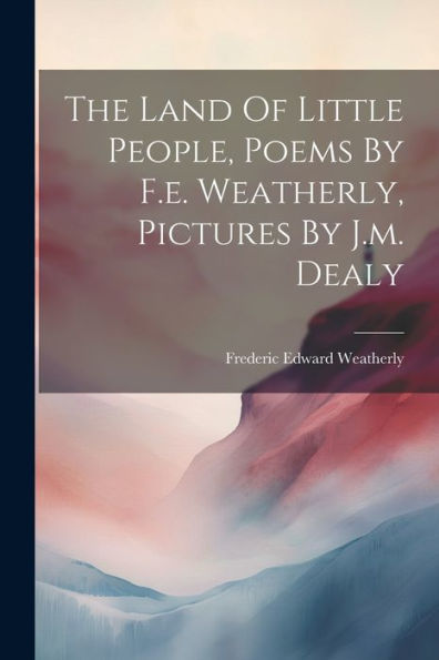 The Land Of Little People, Poems By F.E. Weatherly, Pictures By J.M. Dealy