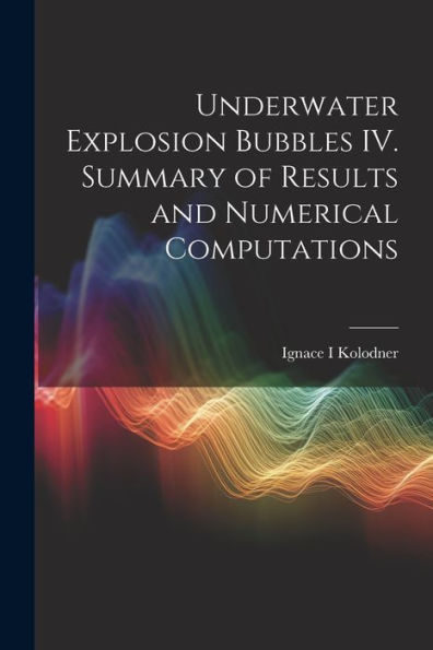 Underwater Explosion Bubbles Iv. Summary Of Results And Numerical Computations