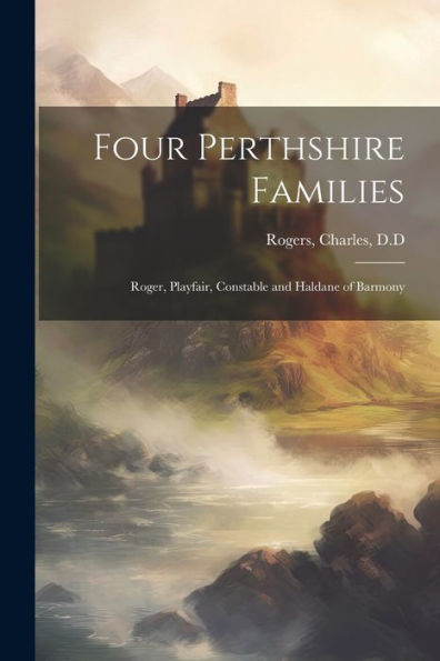 Four Perthshire Families: Roger, Playfair, Constable And Haldane Of Barmony