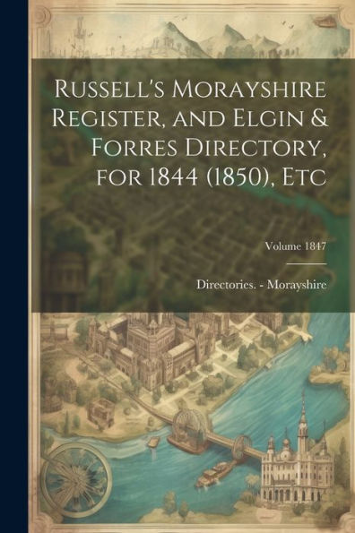 Russell's Morayshire Register, And Elgin & Forres Directory, For 1844 (1850), Etc; Volume 1847 - 9781021316387