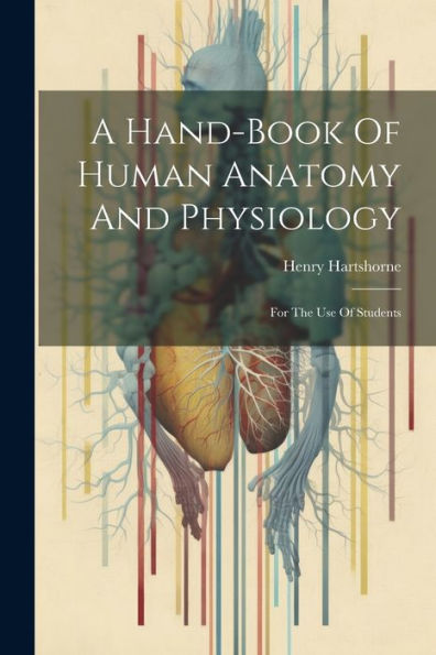 A Hand-Book Of Human Anatomy And Physiology: For The Use Of Students