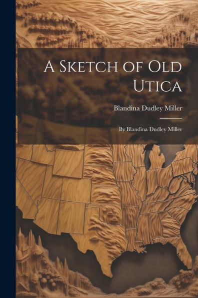 A Sketch Of Old Utica: By Blandina Dudley Miller