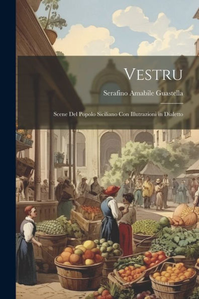 Vestru: Scene Del Popolo Siciliano Con Illutrazioni In Dialetto (Italian Edition)