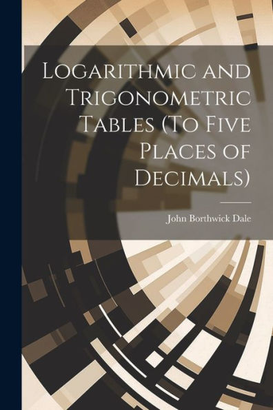 Logarithmic And Trigonometric Tables (To Five Places Of Decimals)