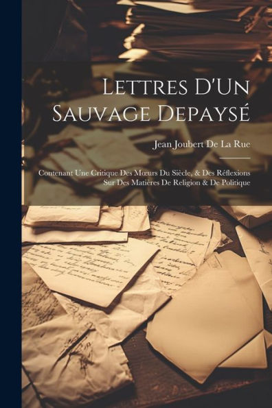 Lettres D'Un Sauvage Depaysé: Contenant Une Critique Des Moeurs Du Siècle, & Des Réflexions Sur Des Matières De Religion & De Politique (French Edition)