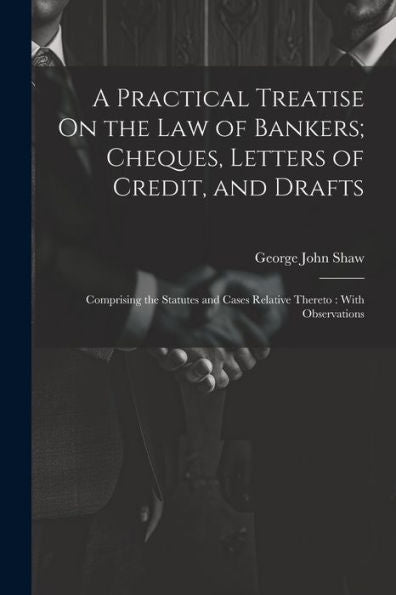 A Practical Treatise On The Law Of Bankers; Cheques, Letters Of Credit, And Drafts: Comprising The Statutes And Cases Relative Thereto: With Observations