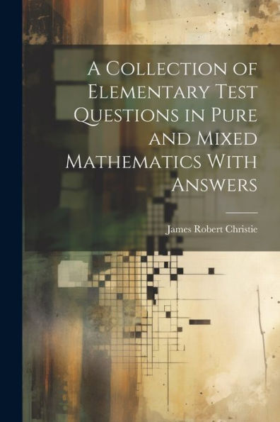 A Collection Of Elementary Test Questions In Pure And Mixed Mathematics With Answers