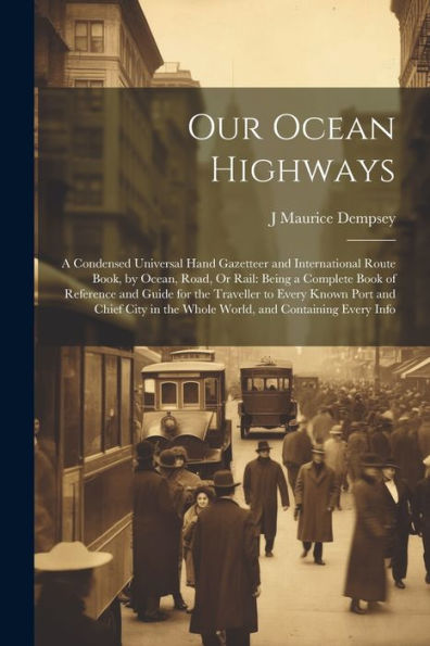 Our Ocean Highways: A Condensed Universal Hand Gazetteer And International Route Book, By Ocean, Road, Or Rail: Being A Complete Book Of Reference And ... In The Whole World, And Containing Every Info