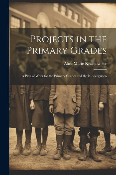 Projects In The Primary Grades: A Plan Of Work For The Primary Grades And The Kindergarten