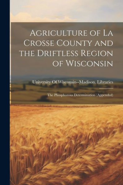 Agriculture Of La Crosse County And The Driftless Region Of Wisconsin: The Phosphorous Determination (Appended)