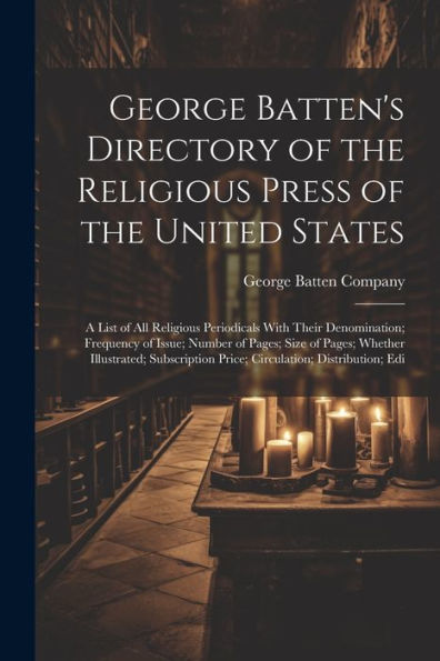 George Batten's Directory Of The Religious Press Of The United States: A List Of All Religious Periodicals With Their Denomination; Frequency Of ... Price; Circulation; Distribution; Edi