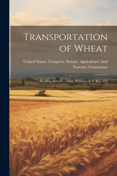 Transportation Of Wheat: Hearings Before ..., 66-2, Pursuant To S. Res. 211