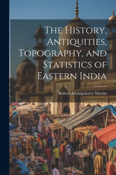 The History, Antiquities, Topography, And Statistics Of Eastern India