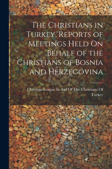The Christians In Turkey, Reports Of Meetings Held On Behalf Of The Christians Of Bosnia And Herzegovina - 9781021334435
