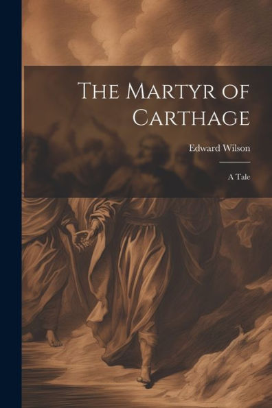 The Martyr Of Carthage: A Tale
