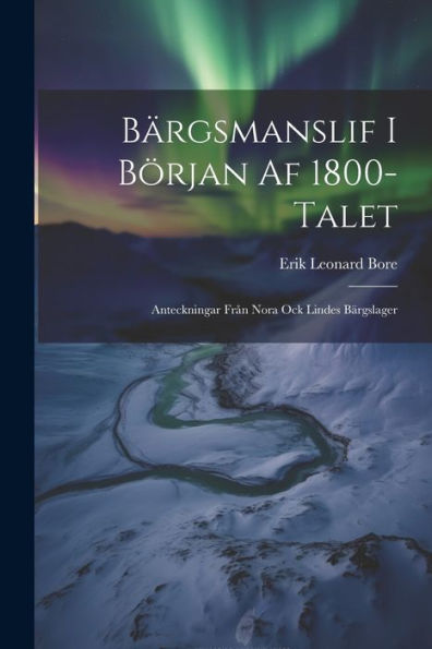 Bärgsmanslif I Början Af 1800-Talet: Anteckningar Från Nora Ock Lindes Bärgslager (Swedish Edition)
