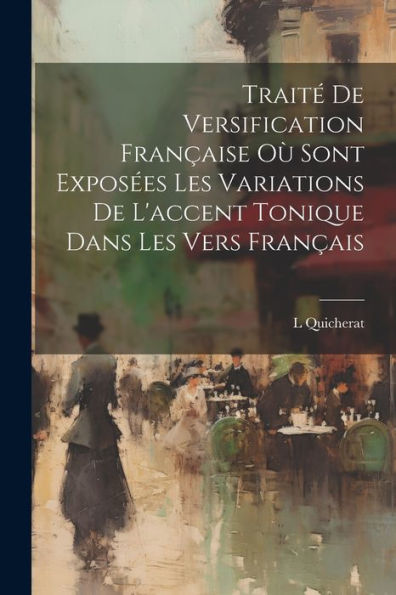 Traité De Versification Française Où Sont Exposées Les Variations De L'Accent Tonique Dans Les Vers Français (French Edition) - 9781021336439