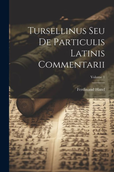 Tursellinus Seu De Particulis Latinis Commentarii; Volume 1 (Latin Edition)
