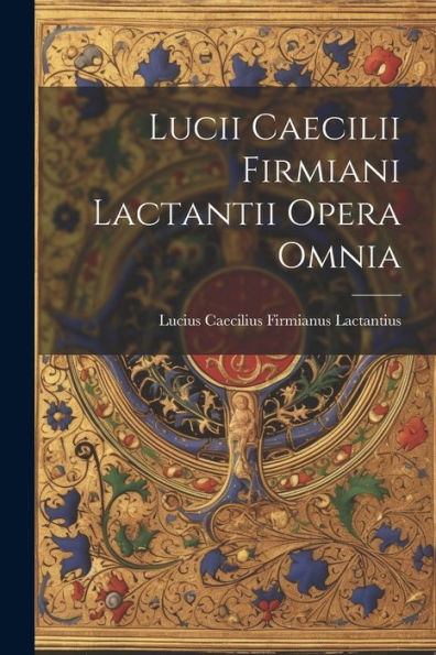 Lucii Caecilii Firmiani Lactantii Opera Omnia (Latin Edition)