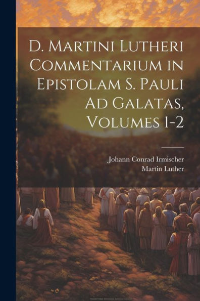 D. Martini Lutheri Commentarium In Epistolam S. Pauli Ad Galatas, Volumes 1-2 (Italian Edition)