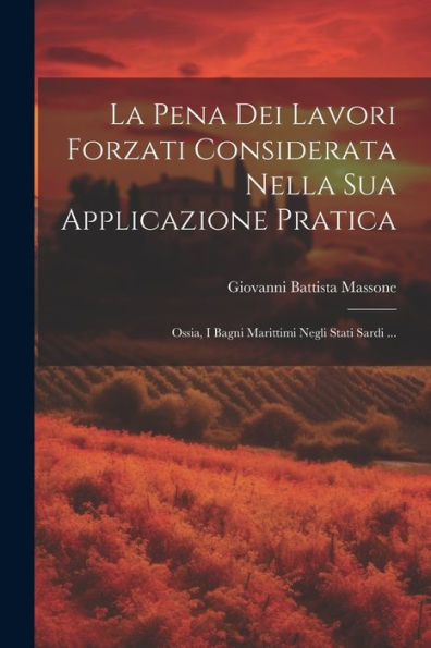 La Pena Dei Lavori Forzati Considerata Nella Sua Applicazione Pratica; Ossia, I Bagni Marittimi Negli Stati Sardi ... (Italian Edition)