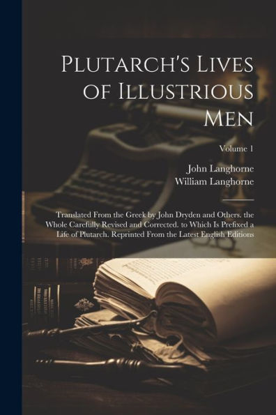 Plutarch's Lives Of Illustrious Men: Translated From The Greek By John Dryden And Others. The Whole Carefully Revised And Corrected. To Which Is ... From The Latest English Editions; Volume 1