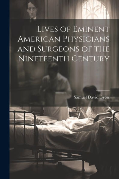 Lives Of Eminent American Physicians And Surgeons Of The Nineteenth Century