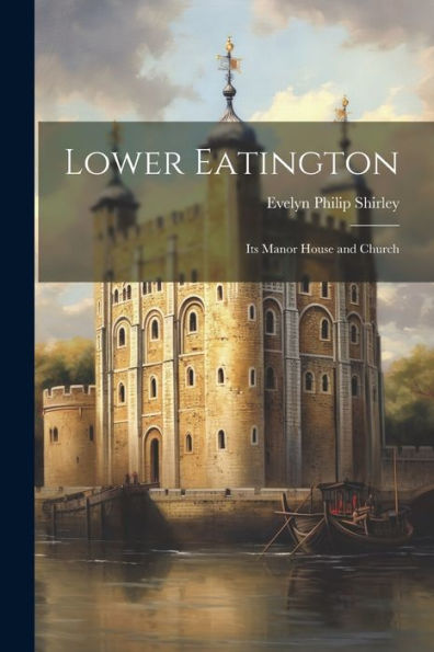 Lower Eatington: Its Manor House And Church - 9781021345110