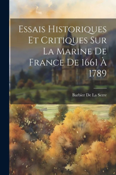 Essais Historiques Et Critiques Sur La Marine De France De 1661 À 1789 (French Edition) - 9781021347664