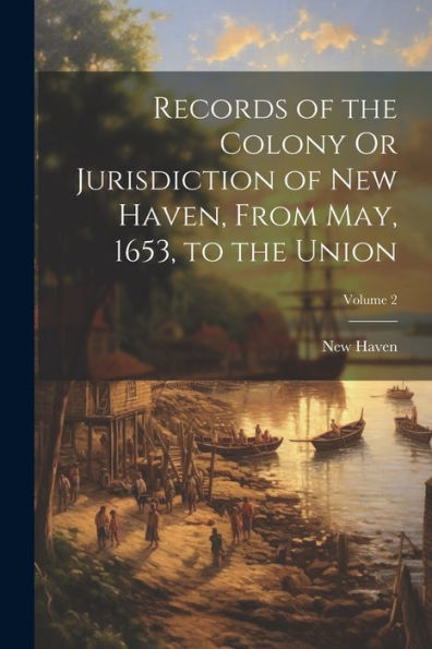 Records Of The Colony Or Jurisdiction Of New Haven, From May, 1653, To The Union; Volume 2 - 9781021348739