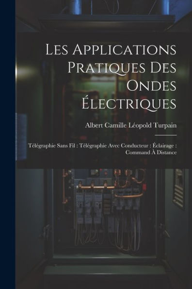 Les Applications Pratiques Des Ondes Électriques: Télégraphie Sans Fil: Télégraphie Avec Conducteur: Éclairage: Command À Distance (French Edition) - 9781021349231