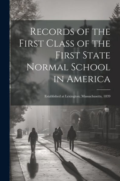 Records Of The First Class Of The First State Normal School In America: Established At Lexington, Massachusetts, 1839