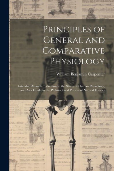 Principles Of General And Comparative Physiology: Intended As An Introduction To The Study Of Human Physiology, And As A Guide To The Philosophical Pursuit Of Natural History - 9781021352415