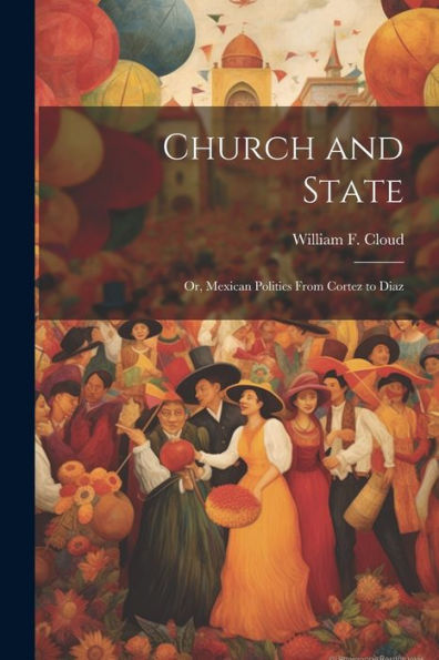 Church And State: Or, Mexican Politics From Cortez To Diaz