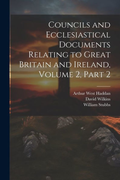 Councils And Ecclesiastical Documents Relating To Great Britain And Ireland, Volume 2, Part 2