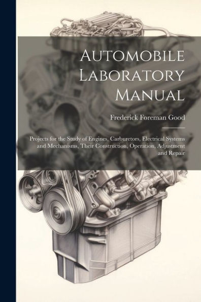 Automobile Laboratory Manual: Projects For The Study Of Engines, Carburetors, Electrical Systems And Mechanisms, Their Construction, Operation, Adjustment And Repair