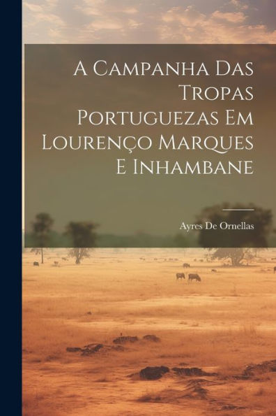 A Campanha Das Tropas Portuguezas Em Lourenço Marques E Inhambane (Portuguese Edition)
